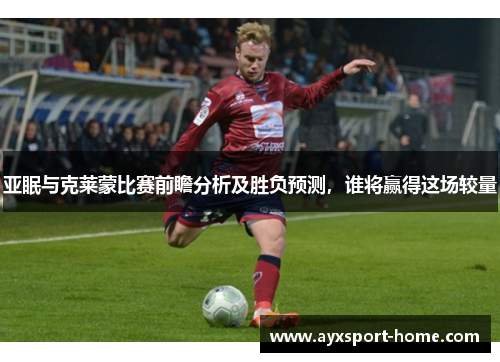 亚眠与克莱蒙比赛前瞻分析及胜负预测，谁将赢得这场较量