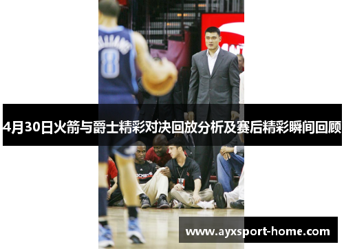 4月30日火箭与爵士精彩对决回放分析及赛后精彩瞬间回顾