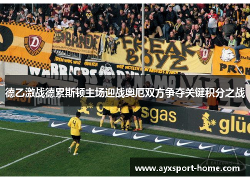 德乙激战德累斯顿主场迎战奥厄双方争夺关键积分之战