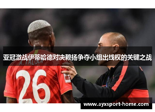 亚冠激战伊蒂哈德对决赖扬争夺小组出线权的关键之战